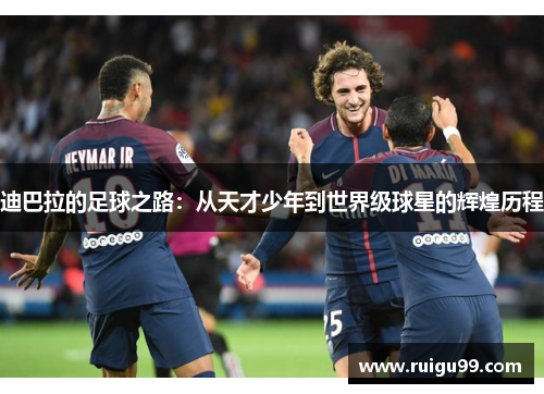 迪巴拉的足球之路：从天才少年到世界级球星的辉煌历程